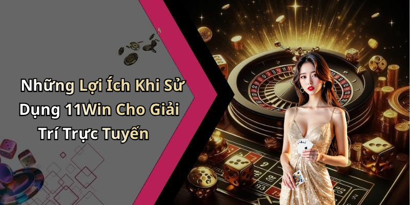 Những Lợi Ích Khi Sử Dụng 11Win Cho Giải Trí Trực Tuyến