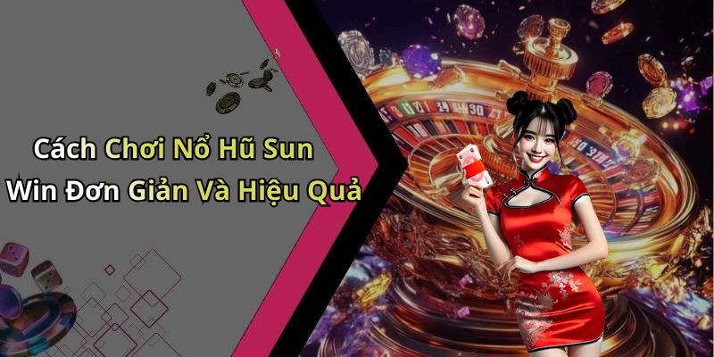 Cách Chơi Nổ Hũ Sun Win Đơn Giản Và Hiệu Quả