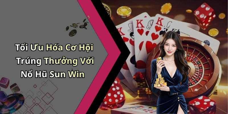 Tối Ưu Hóa Cơ Hội Trúng Thưởng Với Nổ Hũ Sun Win