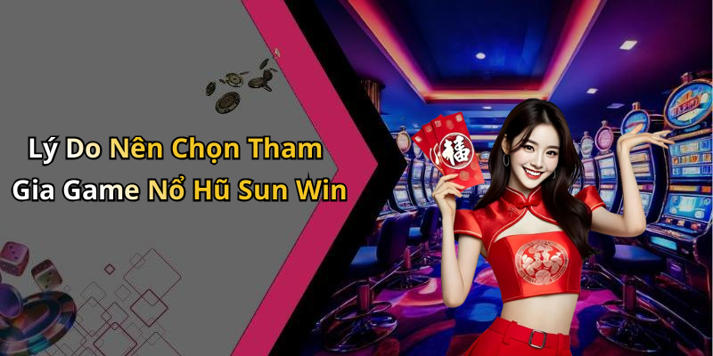 Lý Do Nên Chọn Tham Gia Game Nổ Hũ Sun Win