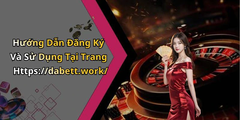 Hướng Dẫn Đăng Ký Và Sử Dụng Tại Trang Https://dabett.work/