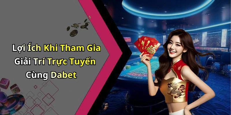 Lợi Ích Khi Tham Gia Giải Trí Trực Tuyến Cùng Dabet